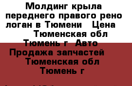 Молдинг крыла переднего правого рено логан в Тюмени › Цена ­ 300 - Тюменская обл., Тюмень г. Авто » Продажа запчастей   . Тюменская обл.,Тюмень г.